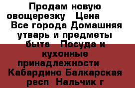 Продам новую овощерезку › Цена ­ 300 - Все города Домашняя утварь и предметы быта » Посуда и кухонные принадлежности   . Кабардино-Балкарская респ.,Нальчик г.